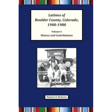 Latinos of Boulder County, Colorado, 1900-1980: Volume One: History and Contributions