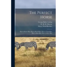 The Perfect Horse: How to Know Him, How to Breed Him, How to Train Him, How to Shoe Him, How to Drive Him