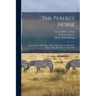 The Perfect Horse: How to Know Him, How to Breed Him, How to Train Him, How to Shoe Him, How to Drive Him