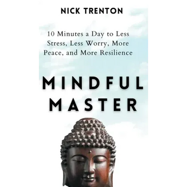 Mindful Master: 10 Minutes a Day to Less Stress, Less Worry, More Peace, and More Resilience