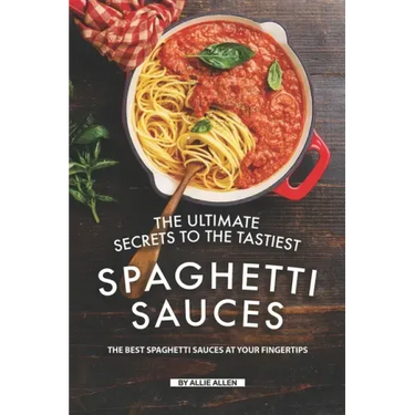 The Ultimate Secrets to The Tastiest Spaghetti Sauces: The Best Spaghetti Sauces at Your Fingertips