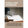 Scroll Saw Handbook: A Beginner Woodworker's Guide in Crafting Woodworking Scroll Saw Projects and Designs Plus Techniques and Tools to Get You Starte