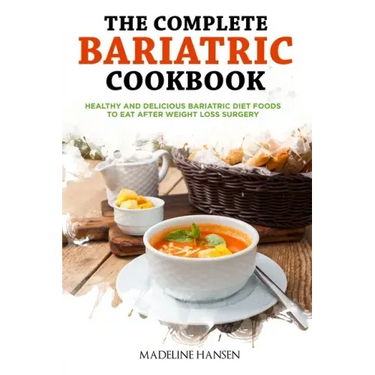 The Complete Bariatric Cookbook: Healthy and Delicious Bariatric Diet Foods to Eat After Weight Loss Surgery