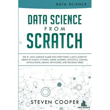 Data Science From Scratch: The #1 Data Science Guide For Everything A Data Scientist Needs To Know: Python, Linear Algebra, Statistics, Coding, A