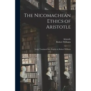 The Nicomachean Ethics of Aristotle: Newly Translated Into English by Robert Williams