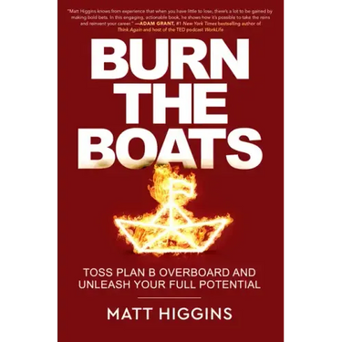 Burn the Boats: Toss Plan B Overboard and Unleash Your Full Potential