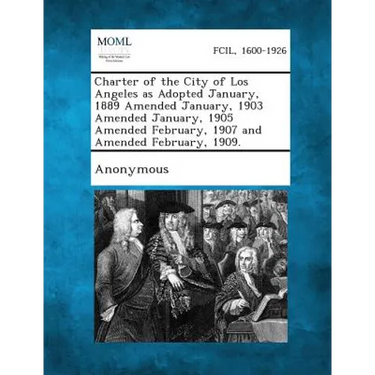 Charter of the City of Los Angeles as Adopted January, 1889 Amended January, 1903 Amended January, 1905 Amended February, 1907 and Amended February, 1