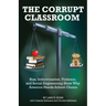 The Corrupt Classroom: Bias, Indoctrination, Violence and Social Engineering Show Why America Needs School Choice