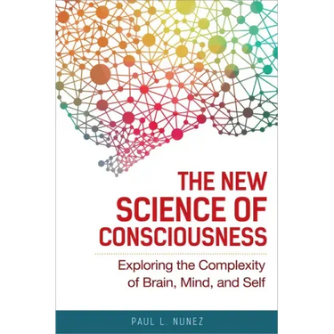 The New Science of Consciousness: Exploring the Complexity of Brain, Mind, and Self