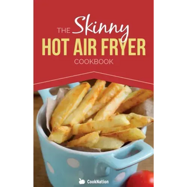 The Skinny Hot Air Fryer Cookbook: Delicious & Simple Meals for Your Hot Air Fryer: Discover the Healthier Way to Fry.