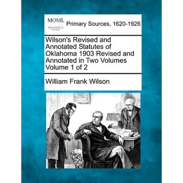 Wilson's Revised and Annotated Statutes of Oklahoma 1903 Revised and Annotated in Two Volumes Volume 1 of 2