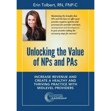 Unlocking the Value of NPs and PAs: Increase Revenue and Create a Healthy and Thriving Practice with Midlevel Providers