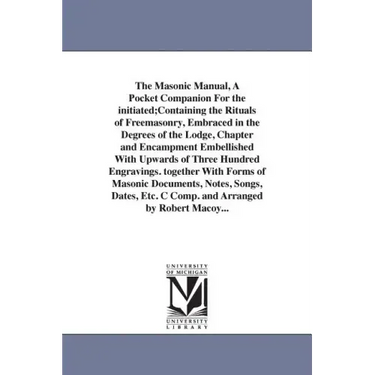 The Masonic Manual, A Pocket Companion For the initiated;Containing the Rituals of Freemasonry, Embraced in the Degrees of the Lodge, Chapter and Enca