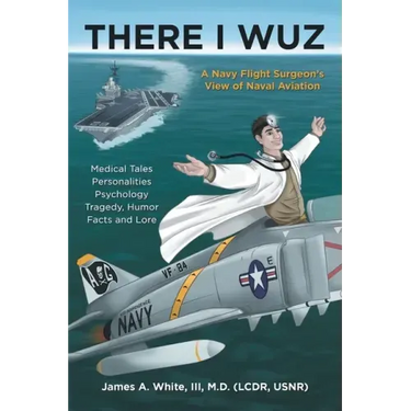 There I Wuz: A Navy Flight Surgeon's View of Naval Aviation