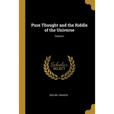 Pure Thought and the Riddle of the Universe; Volume I