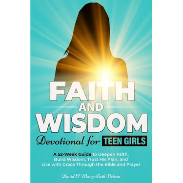 Faith and Wisdom -- Devotional for Teen Girls: A 52-Week Guide to Deepen Faith, Build Wisdom, Trust His Plan, and Live with Grace Through the Bible an