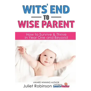 Wit's End to Wise Parent: How to Survive and Thrive in Year One and Beyond