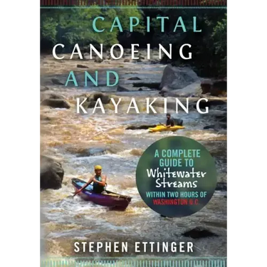 Capital Canoeing and Kayaking: A Complete Guide to Whitewater Streams within about Two Hours of Washington DC.