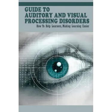Guide To Auditory & Visual Processing Disorders: How To Help Learners, Making Learning Easier: How To Help Students With Visual Processing Disorders