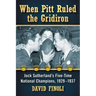 When Pitt Ruled the Gridiron: Jock Sutherland's Five-Time National Champions, 1929-1937