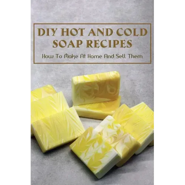 DIY Hot And Cold Soap Recipes: How To Make At Home And Sell Them: Cold Process Vs. Hot Process Soap
