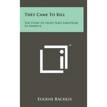 They Came To Kill: The Story Of Eight Nazi Saboteurs In America