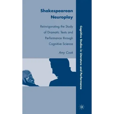 Shakespearean Neuroplay: Reinvigorating the Study of Dramatic Texts and Performance Through Cognitive Science