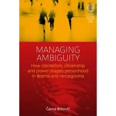Managing Ambiguity: How Clientelism, Citizenship, and Power Shape Personhood in Bosnia and Herzegovina