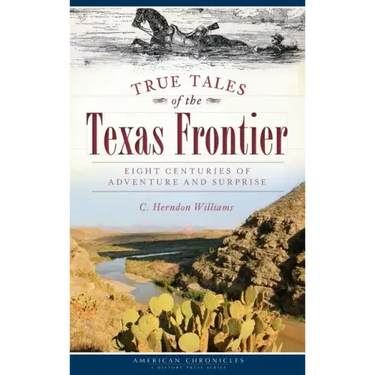 True Tales of the Texas Frontier: Eight Centuries of Adventure and Surprise