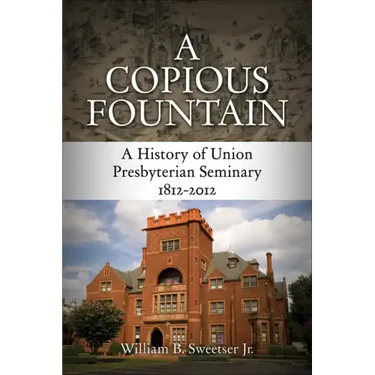 A Copious Fountain: A History of Union Presbyterian Seminary, 1812-2012