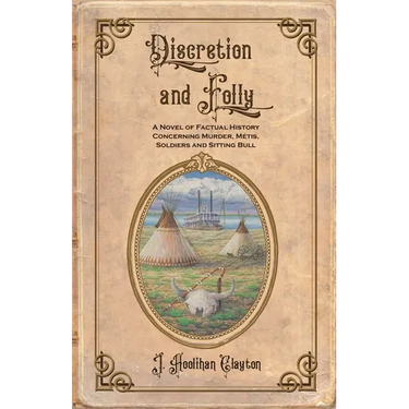Discretion and Folly: A Novel of Factual History Concerning Murder, Metis, Soldiers and Sitting Bull