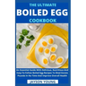 The Ultimate Boiled Egg Cookbook: An Essential Guide With Delicious, Nutritious And Easy-To-Follow Boiled Egg Recipes To Shed Excess Pounds In No Time