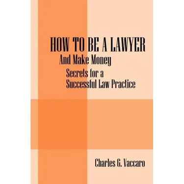 How to be a Lawyer: And make money: Secrets for a Successful Law Practice