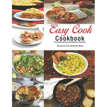 Easy Cook Cookbook: The Complete Easy and delicious Everyday Recipes for fast and healthy meals