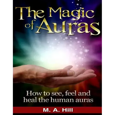 The Magic of Auras: How to See, Feel and Heal the Human Auras