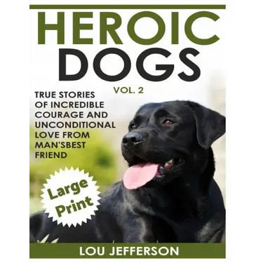 Heroic Dogs Volume 2 ***Large Print Edition***: True Stories of Incredible Courage and Unconditional Love from Man's Best Friend