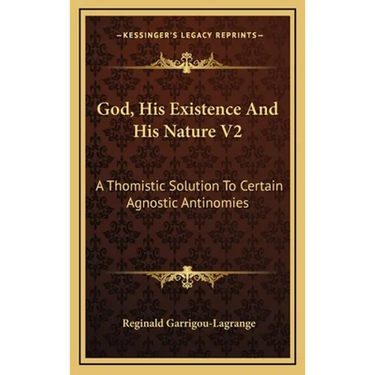 God, His Existence And His Nature V2: A Thomistic Solution To Certain Agnostic Antinomies
