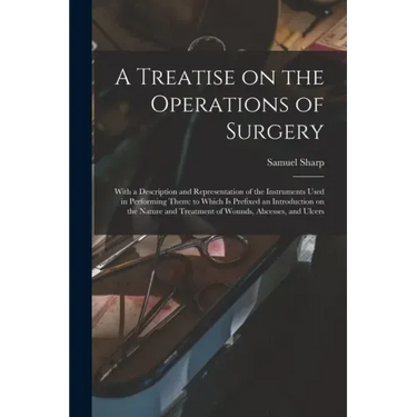 A Treatise on the Operations of Surgery: With a Description and Representation of the Instruments Used in Performing Them: to Which is Prefixed an Int