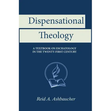 Dispensational Theology: A Textbook on Eschatology in the Twenty-First Century