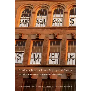 Our Schools Suck: Students Talk Back to a Segregated Nation on the Failures of Urban Education