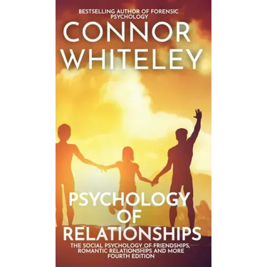 Psychology of Relationships: The Social Psychology of Friendships, Romantic Relationships and More