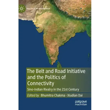 The Belt and Road Initiative and the Politics of Connectivity: Sino-Indian Rivalry in the 21st Century