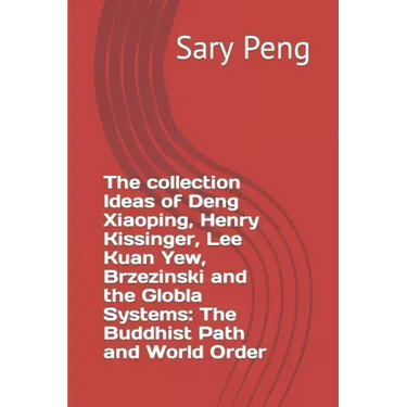 The collection Ideas of Deng Xiaoping, Henry Kissinger, Lee Kuan Yew, Brzezinski and the Globla Systems: The Buddhist Path and World Order