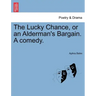 The Lucky Chance, or an Alderman's Bargain. a Comedy.