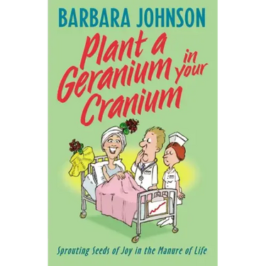Plant a Geranium in Your Cranium: Planting Seeds of Joy in the Manure of Life