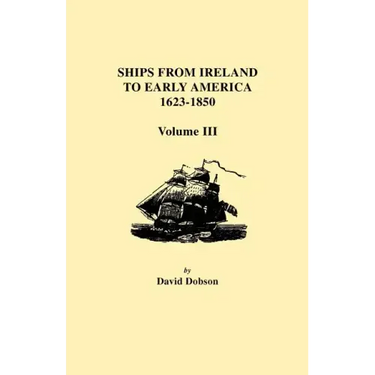 Ships from Ireland to Early America, 1623-1850. Volume III