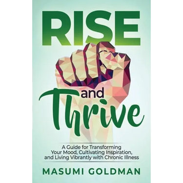 Rise and Thrive: A Guide for Transforming Your Mood, Cultivating Inspiration, and Living Vibrantly with Chronic Illness