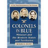 Colonels in Blue--Missouri and the Western States and Territories: A Civil War Biographical Dictionary