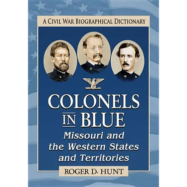 Colonels in Blue--Missouri and the Western States and Territories: A Civil War Biographical Dictionary