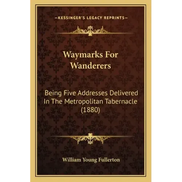 Waymarks for Wanderers: Being Five Addresses Delivered in the Metropolitan Tabernacle (1880)